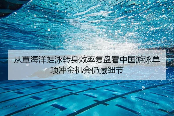从覃海洋蛙泳转身效率复盘看中国游泳单项冲金机会仍藏细节